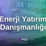 Enerji Yatırımı Danışmanlığı - EPCM Enerji